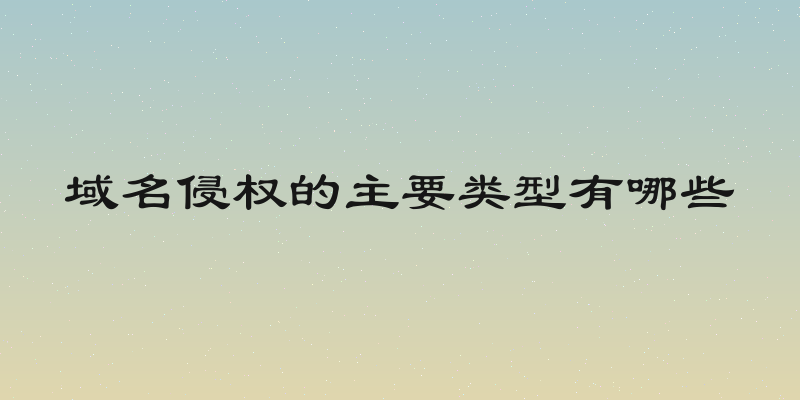 域名侵权的主要类型有哪些