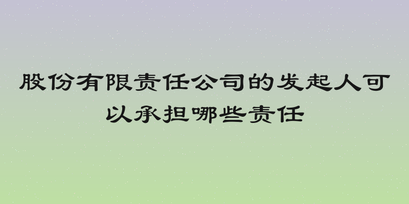 股份有限责任公司的发起人可以承担哪些责任