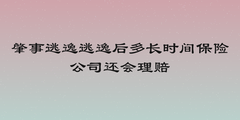肇事逃逸逃逸后多长时间保险公司还会理赔