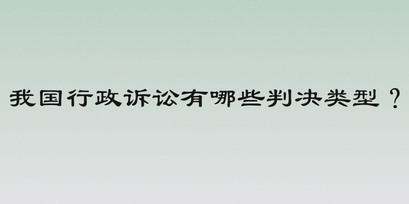我国行政诉讼有哪些判决类型？