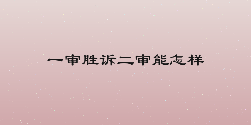 一审胜诉二审能怎样