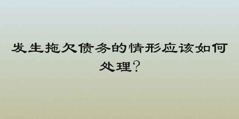 发生拖欠债务的情形应该如何处理?