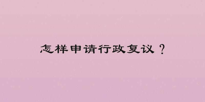 怎样申请行政复议？