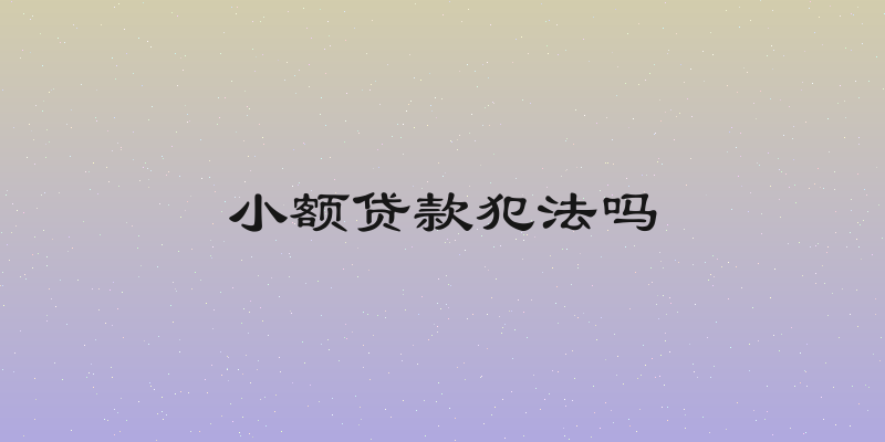 小额贷款犯法吗