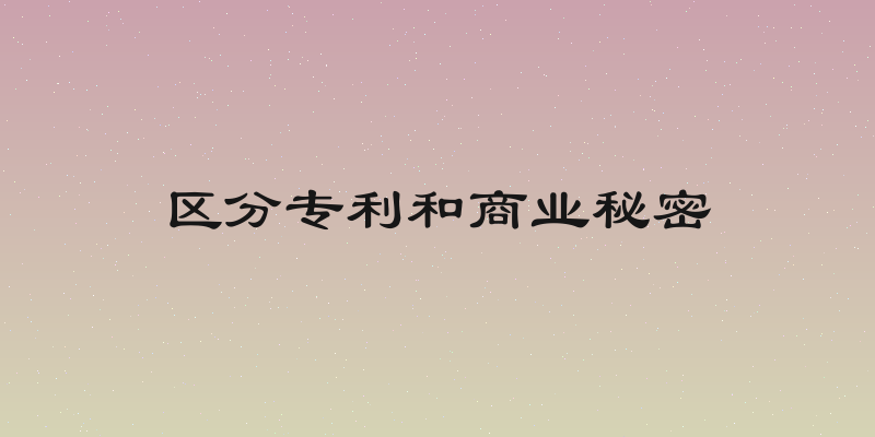 区分专利和商业秘密