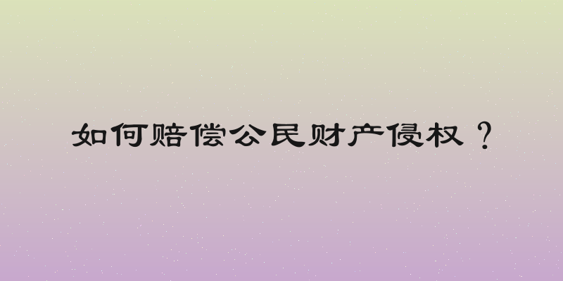 如何赔偿公民财产侵权？
