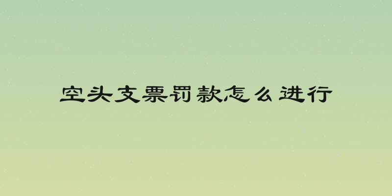 空头支票罚款怎么进行