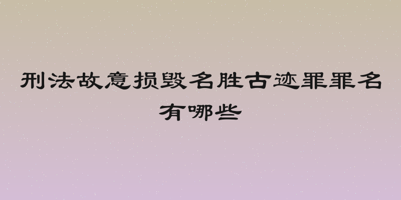 刑法故意损毁名胜古迹罪罪名有哪些