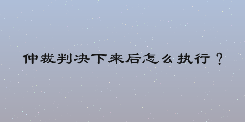 仲裁判决下来后怎么执行？