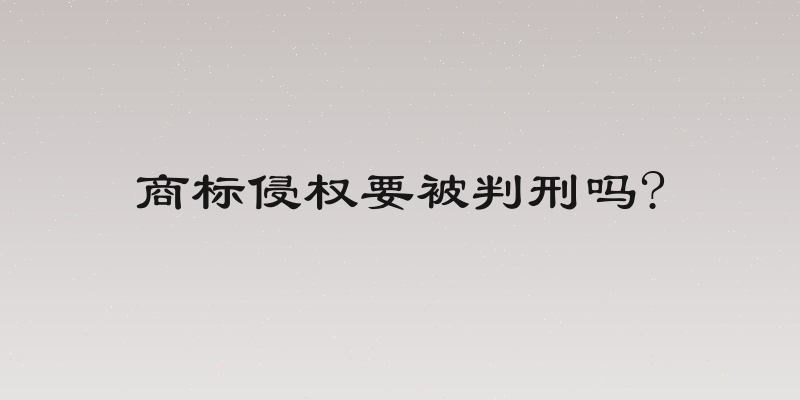 商标侵权要被判刑吗?