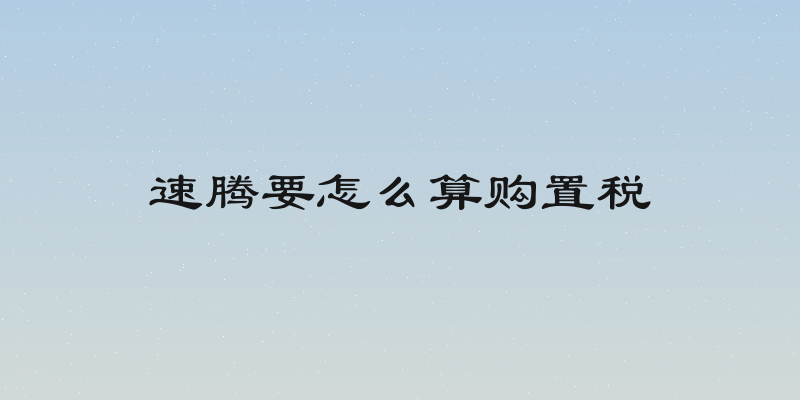 速腾要怎么算购置税