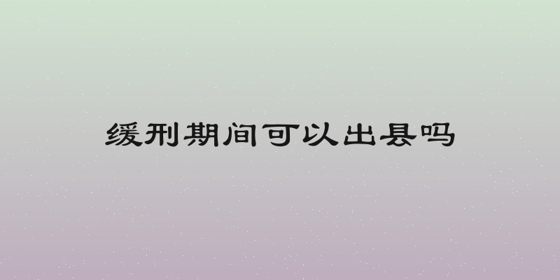 缓刑期间可以出县吗