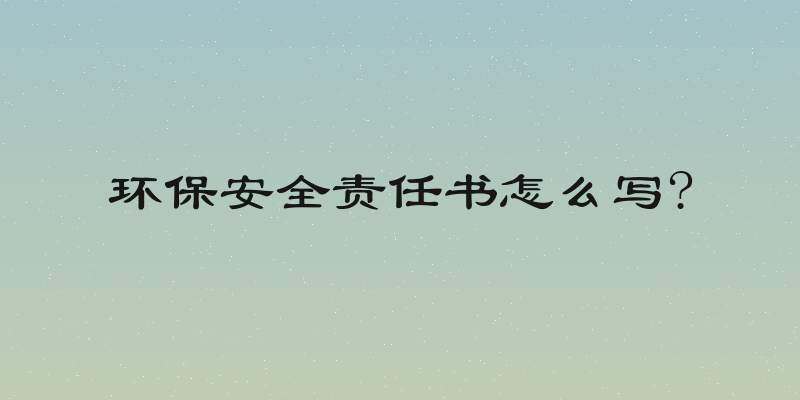 环保安全责任书怎么写?