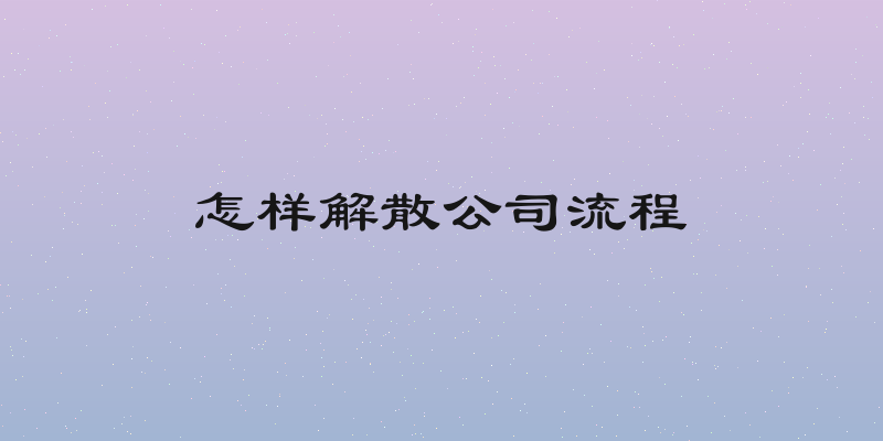 怎样解散公司流程