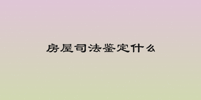 房屋司法鉴定什么