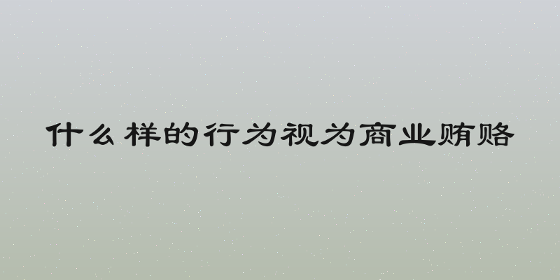 什么样的行为视为商业贿赂