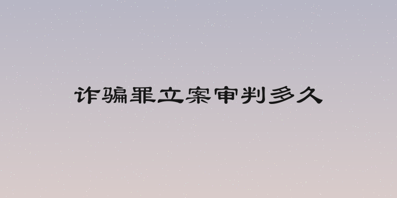 诈骗罪立案审判多久
