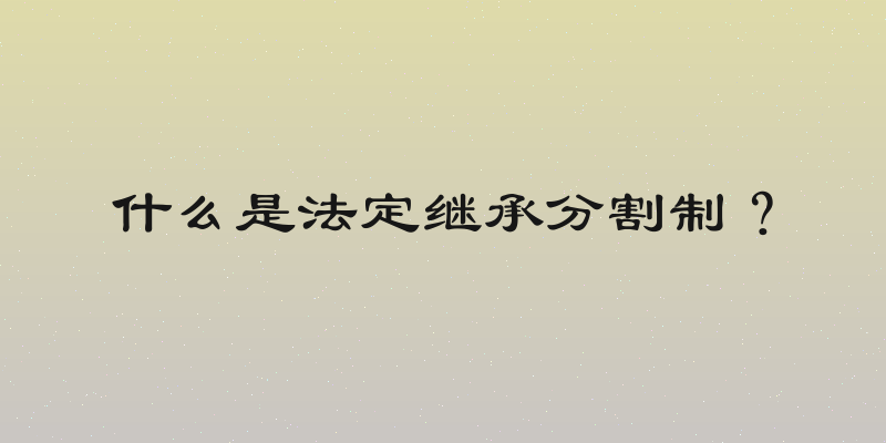 什么是法定继承分割制？