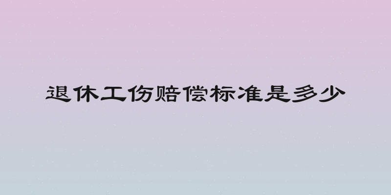 退休工伤赔偿标准是多少