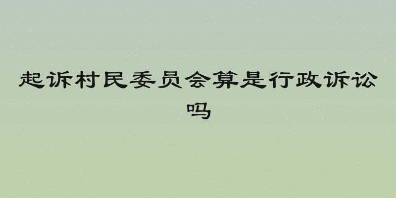 起诉村民委员会算是行政诉讼吗