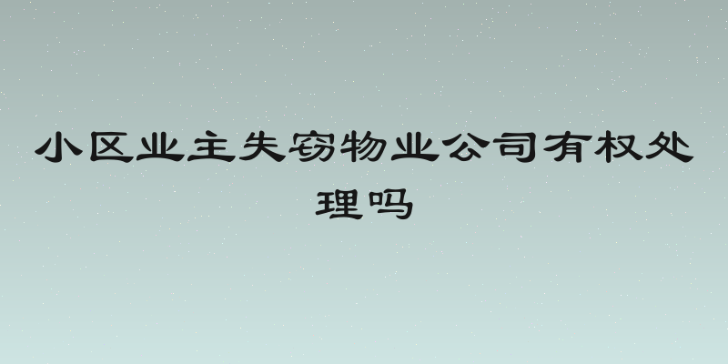 小区业主失窃物业公司有权处理吗