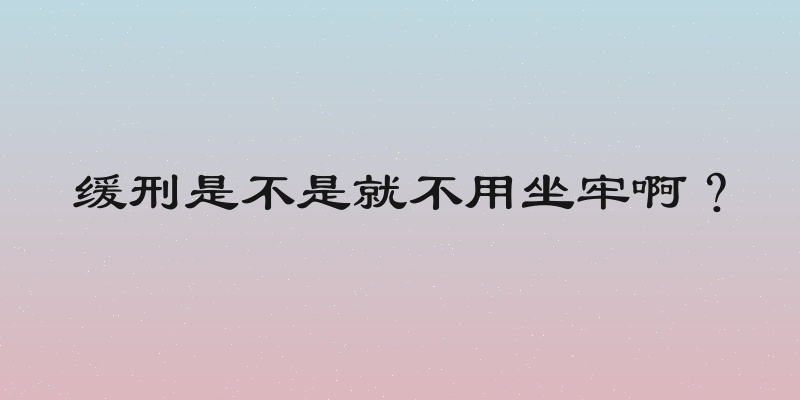 缓刑是不是就不用坐牢啊？