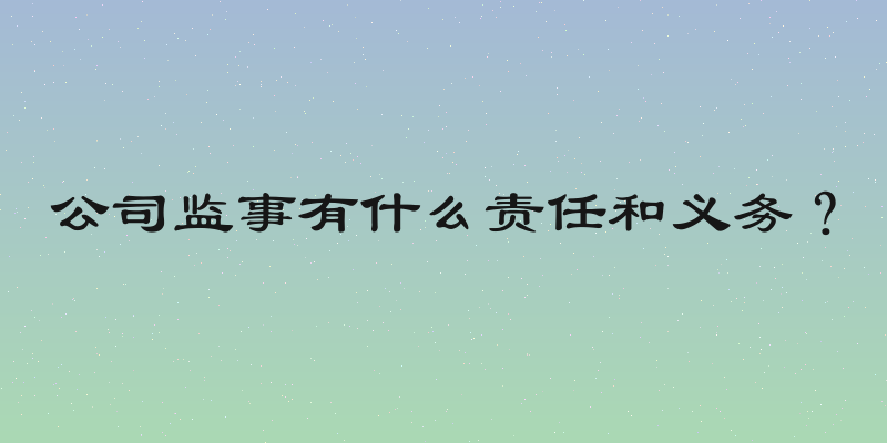 公司监事有什么责任和义务？