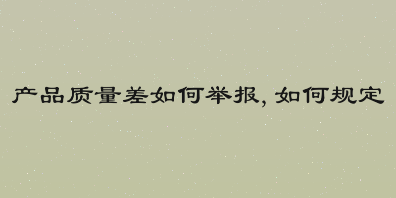 产品质量差如何举报,如何规定