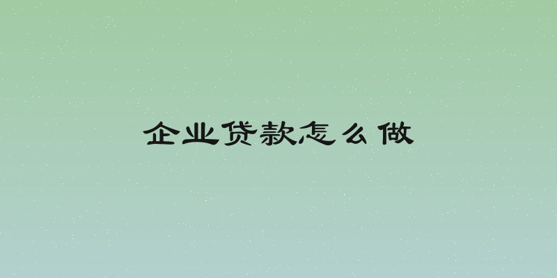 企业贷款怎么做