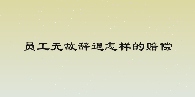 员工无故辞退怎样的赔偿