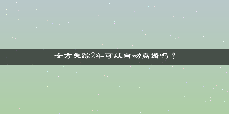 女方失踪2年可以自动离婚吗？