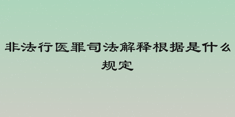 非法行医罪司法解释根据是什么规定