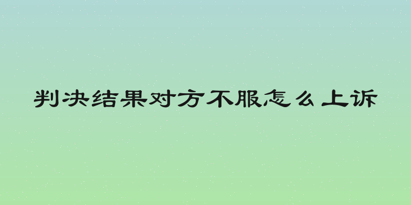 判决结果对方不服怎么上诉