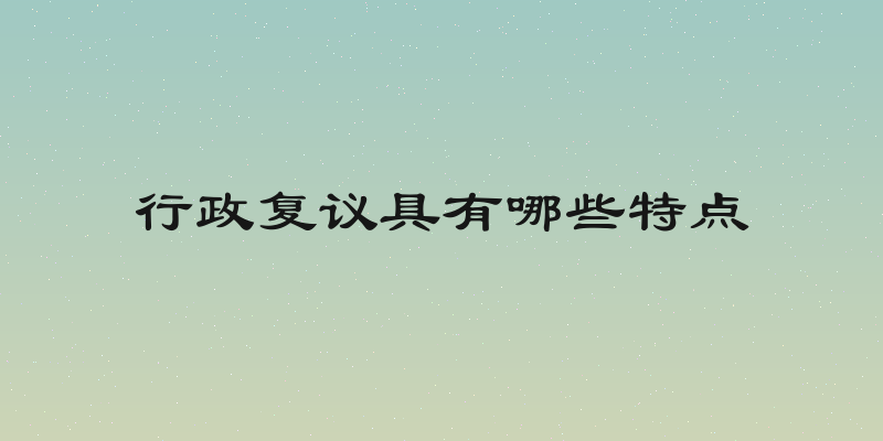 行政复议具有哪些特点