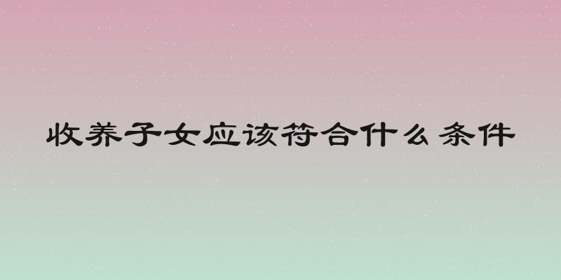 收养子女应该符合什么条件