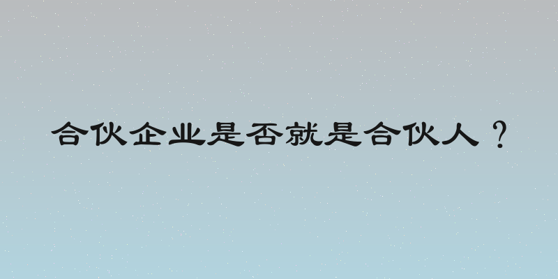合伙企业是否就是合伙人？