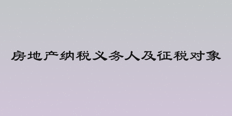房地产纳税义务人及征税对象