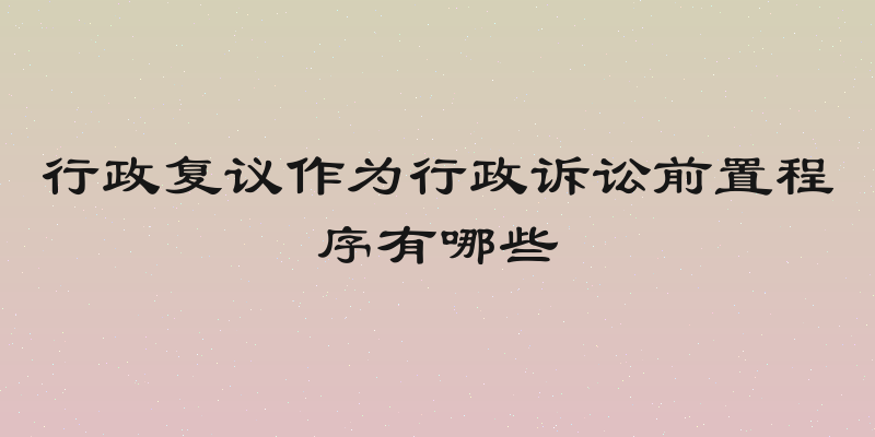 行政复议作为行政诉讼前置程序有哪些