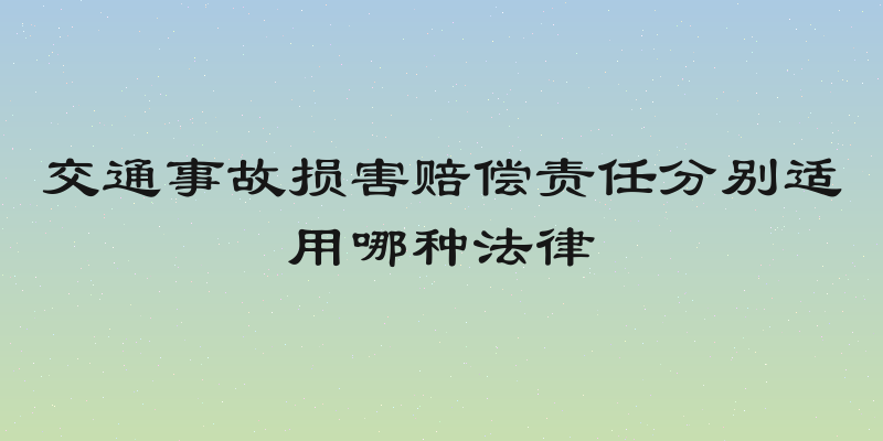交通事故损害赔偿责任分别适用哪种法律