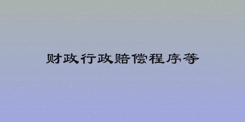 财政行政赔偿程序等