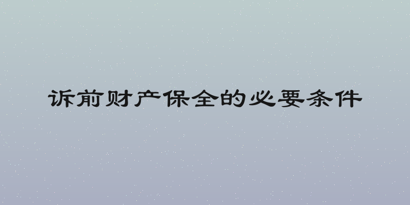 诉前财产保全的必要条件