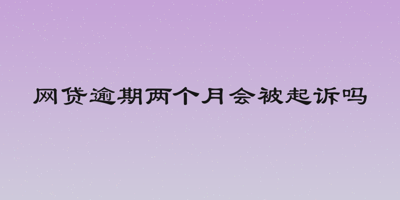 网贷逾期两个月会被起诉吗