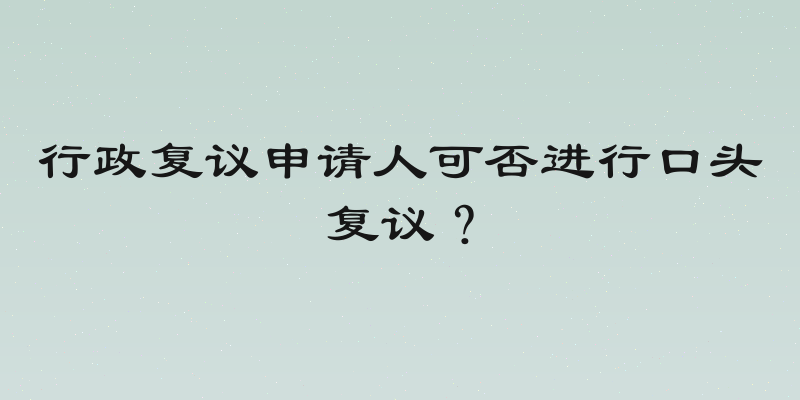 行政复议申请人可否进行口头复议？