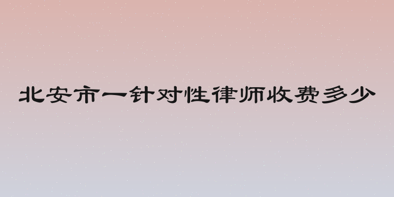 北安市一针对性律师收费多少