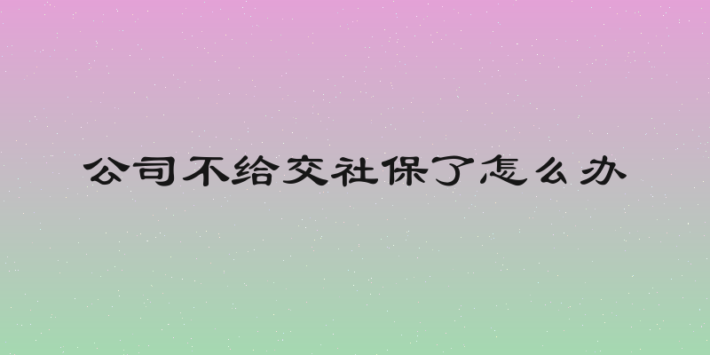 公司不给交社保了怎么办