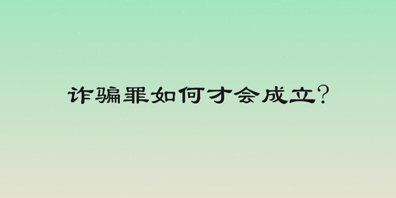 诈骗罪如何才会成立?