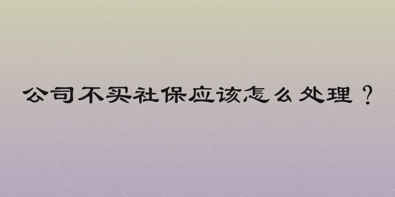 公司不买社保应该怎么处理？