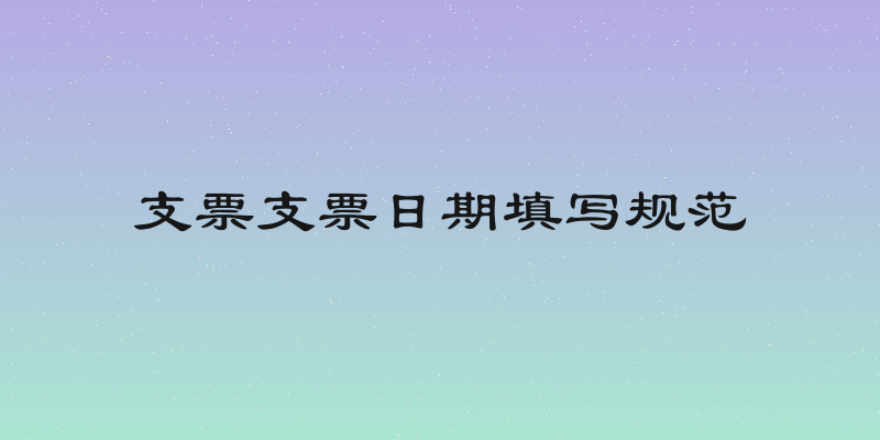 支票支票日期填写规范