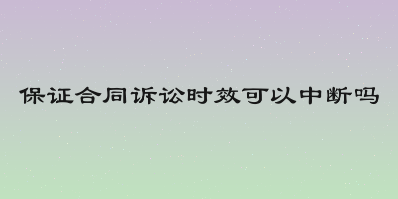 保证合同诉讼时效可以中断吗