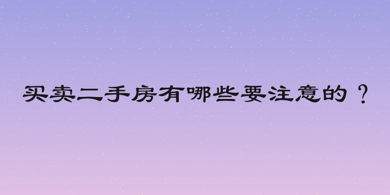 买卖二手房有哪些要注意的？